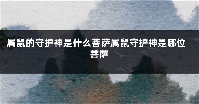 属鼠的守护神是什么菩萨属鼠守护神是哪位菩萨