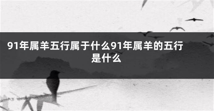 91年属羊五行属于什么91年属羊的五行是什么