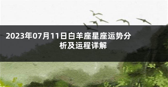 2023年07月11日白羊座星座运势分析及运程详解