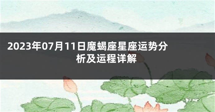 2023年07月11日魔蝎座星座运势分析及运程详解