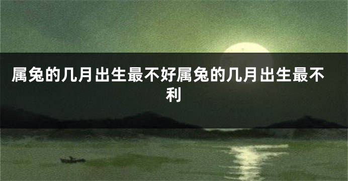 属兔的几月出生最不好属兔的几月出生最不利