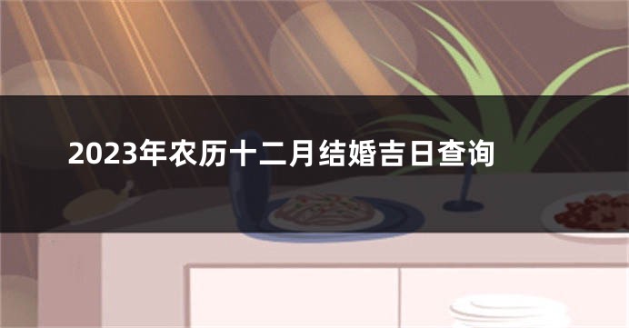 2023年农历十二月结婚吉日查询
