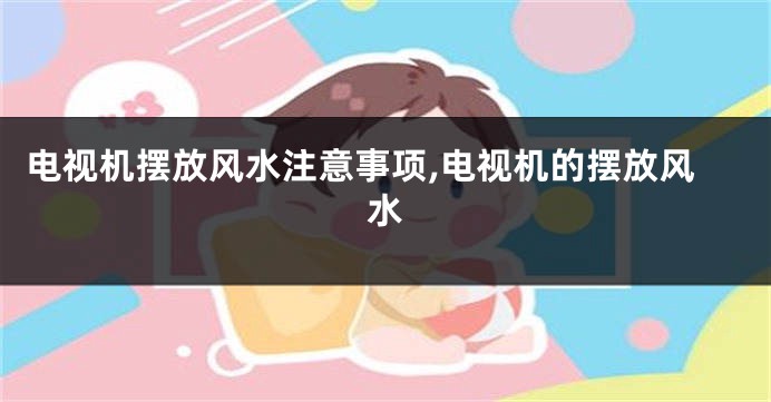 电视机摆放风水注意事项,电视机的摆放风水