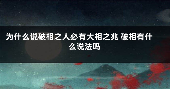为什么说破相之人必有大相之兆 破相有什么说法吗