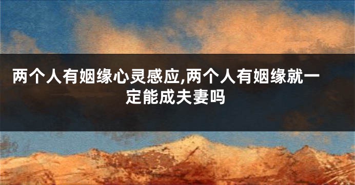 两个人有姻缘心灵感应,两个人有姻缘就一定能成夫妻吗