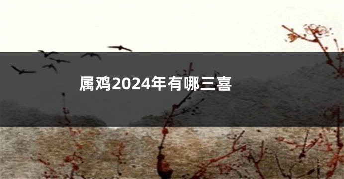属鸡2024年有哪三喜