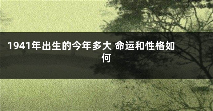 1941年出生的今年多大 命运和性格如何