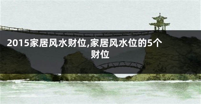 2015家居风水财位,家居风水位的5个财位