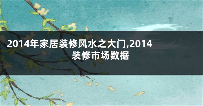 2014年家居装修风水之大门,2014装修市场数据