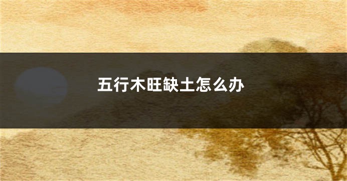 五行木旺缺土怎么办