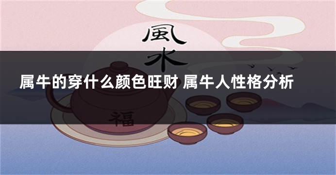 属牛的穿什么颜色旺财 属牛人性格分析