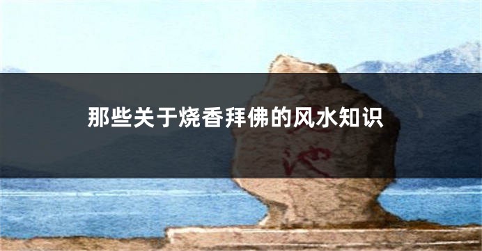 那些关于烧香拜佛的风水知识