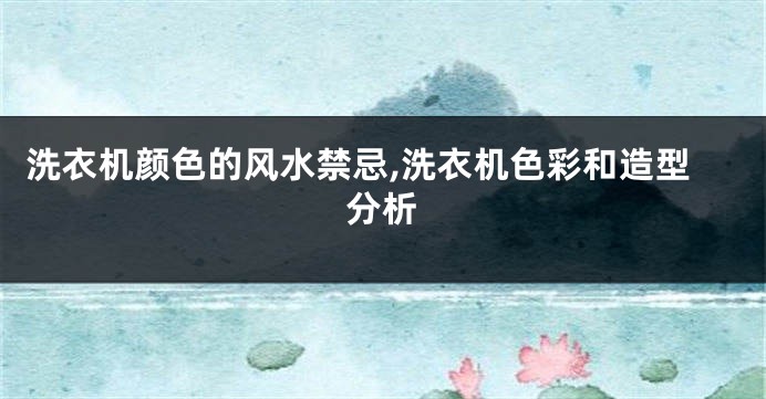 洗衣机颜色的风水禁忌,洗衣机色彩和造型分析