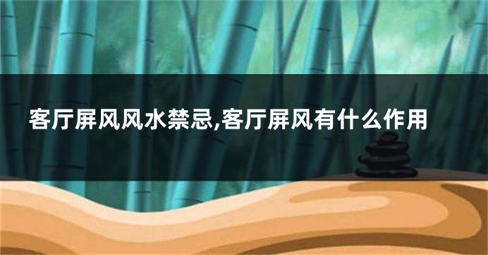 客厅屏风风水禁忌,客厅屏风有什么作用