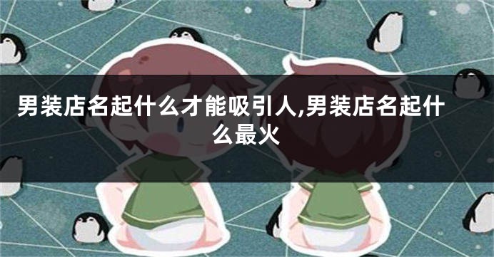 男装店名起什么才能吸引人,男装店名起什么最火