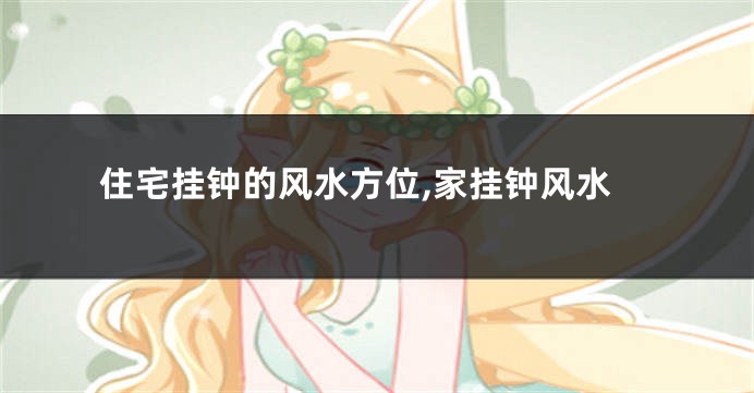 住宅挂钟的风水方位,家挂钟风水