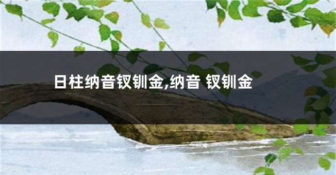日柱纳音钗钏金,纳音 钗钏金