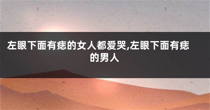 左眼下面有痣的女人都爱哭,左眼下面有痣的男人