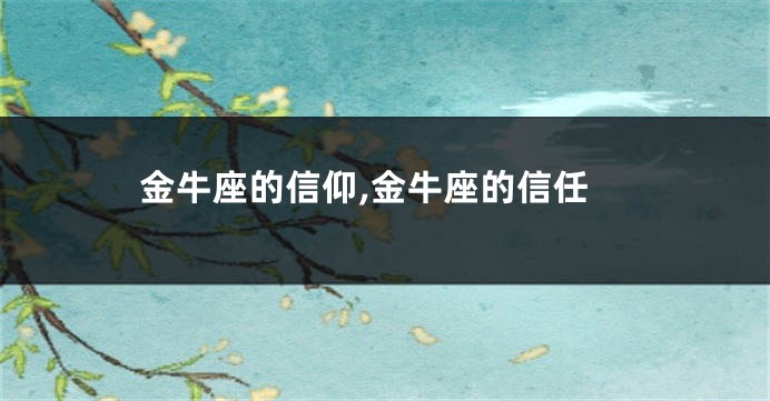 金牛座的信仰,金牛座的信任
