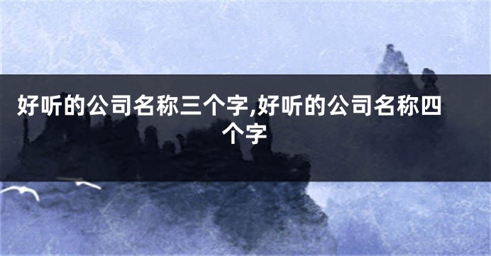 好听的公司名称三个字,好听的公司名称四个字