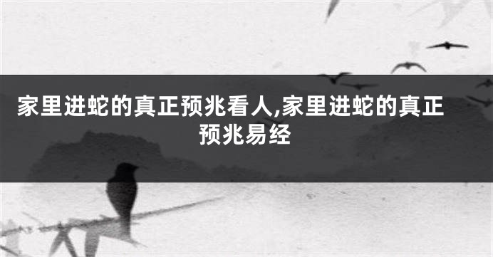 家里进蛇的真正预兆看人,家里进蛇的真正预兆易经
