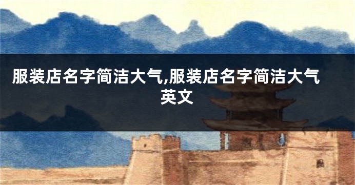 服装店名字简洁大气,服装店名字简洁大气英文