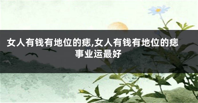 女人有钱有地位的痣,女人有钱有地位的痣事业运最好