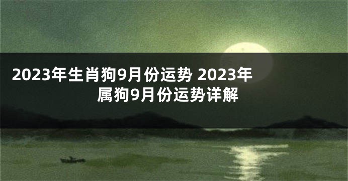 2023年生肖狗9月份运势 2023年属狗9月份运势详解
