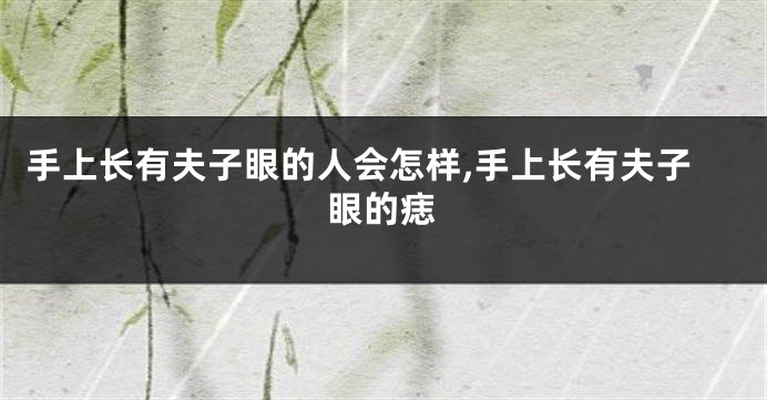 手上长有夫子眼的人会怎样,手上长有夫子眼的痣