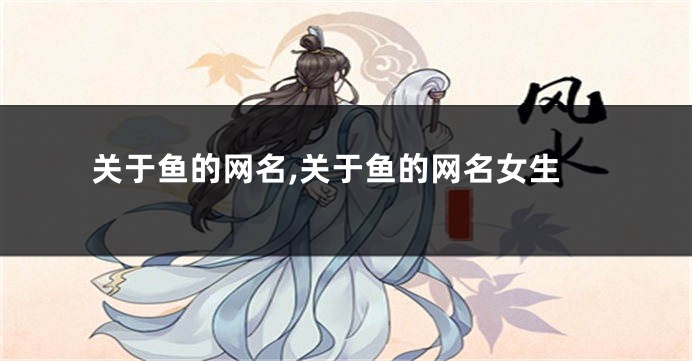 关于鱼的网名,关于鱼的网名女生