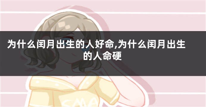 为什么闰月出生的人好命,为什么闰月出生的人命硬