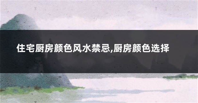 住宅厨房颜色风水禁忌,厨房颜色选择