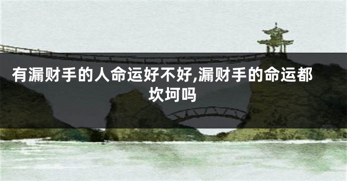 有漏财手的人命运好不好,漏财手的命运都坎坷吗