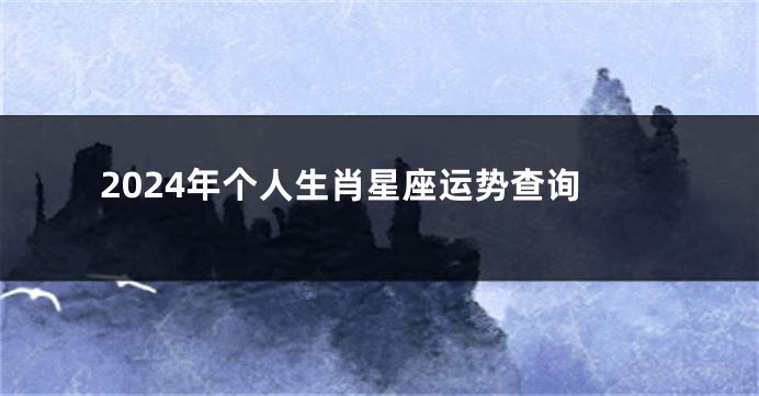 2024年个人生肖星座运势查询