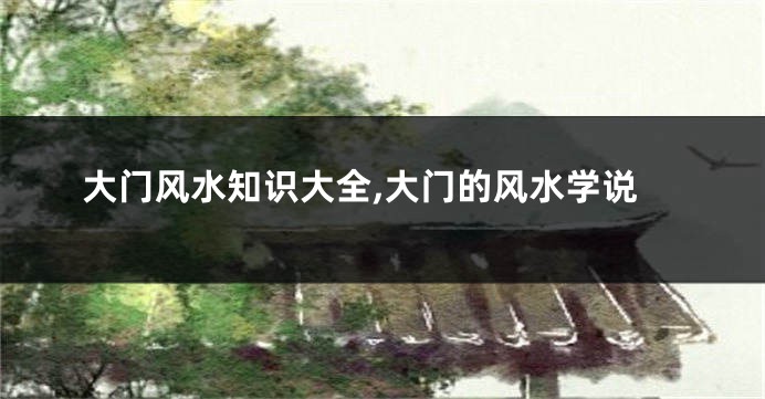 大门风水知识大全,大门的风水学说
