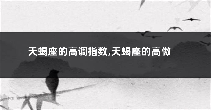天蝎座的高调指数,天蝎座的高傲