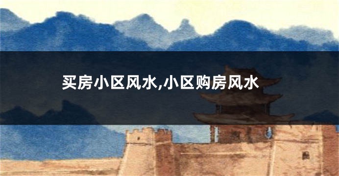 买房小区风水,小区购房风水