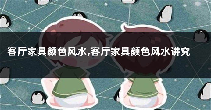客厅家具颜色风水,客厅家具颜色风水讲究