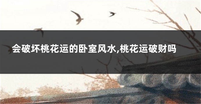 会破坏桃花运的卧室风水,桃花运破财吗