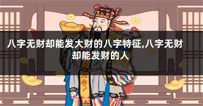 八字无财却能发大财的八字特征,八字无财却能发财的人