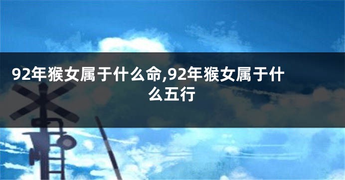 92年猴女属于什么命,92年猴女属于什么五行