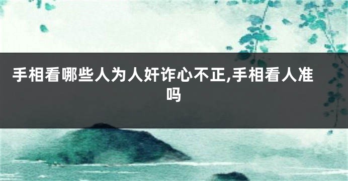 手相看哪些人为人奸诈心不正,手相看人准吗