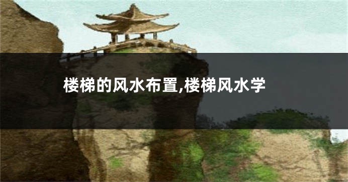 楼梯的风水布置,楼梯风水学