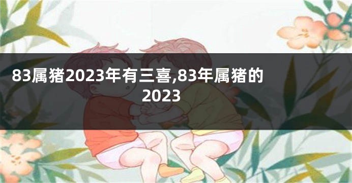 83属猪2023年有三喜,83年属猪的2023