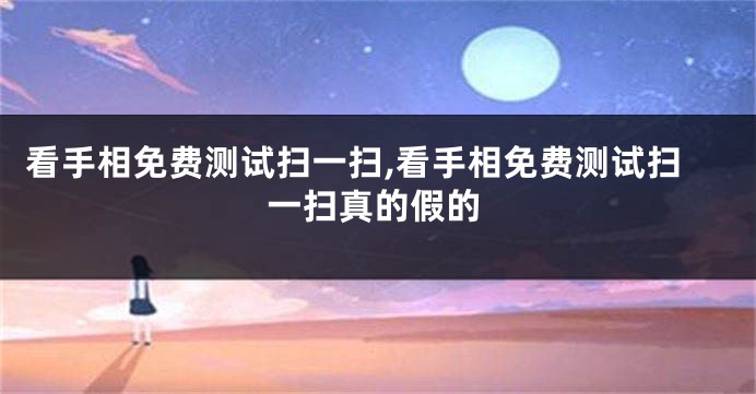 看手相免费测试扫一扫,看手相免费测试扫一扫真的假的