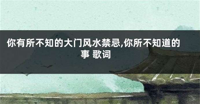 你有所不知的大门风水禁忌,你所不知道的事 歌词
