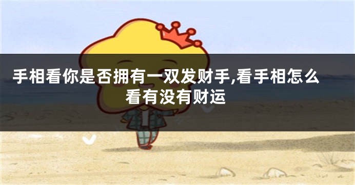 手相看你是否拥有一双发财手,看手相怎么看有没有财运