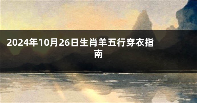 2024年10月26日生肖羊五行穿衣指南