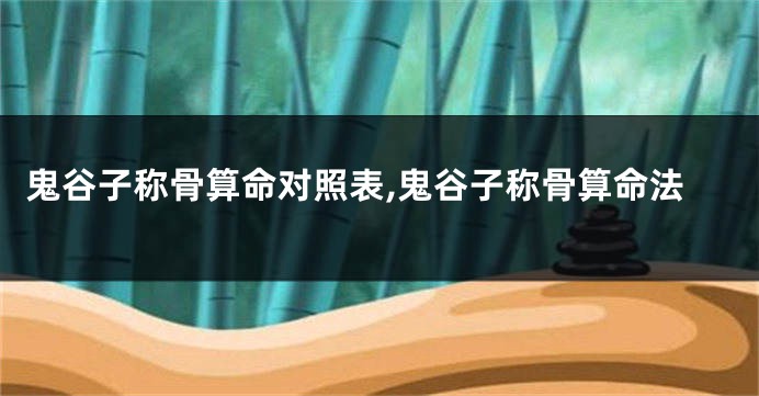 鬼谷子称骨算命对照表,鬼谷子称骨算命法