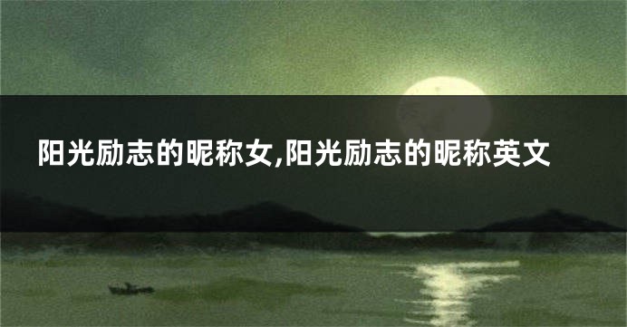 阳光励志的昵称女,阳光励志的昵称英文